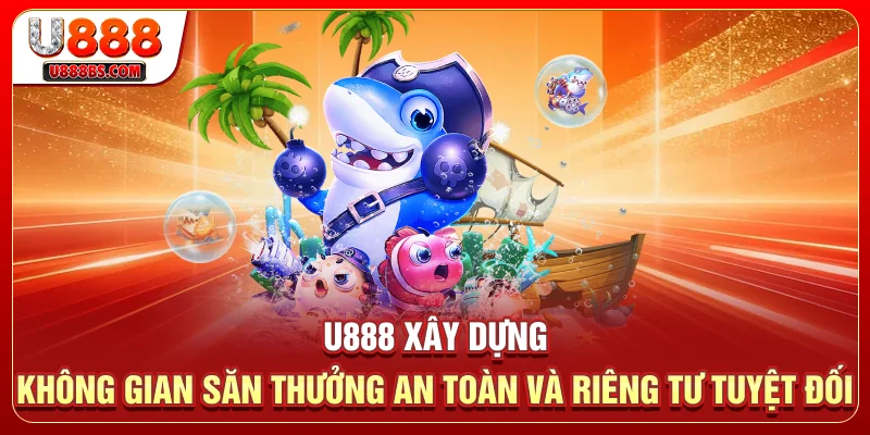 U888 xây dựng không gian săn thưởng an toàn và riêng tư tuyệt đối 